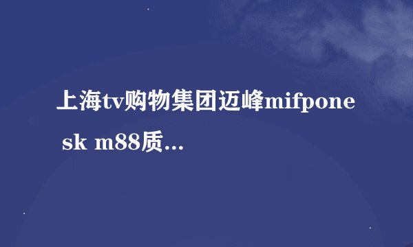 上海tv购物集团迈峰mifpone sk m88质量好不好？