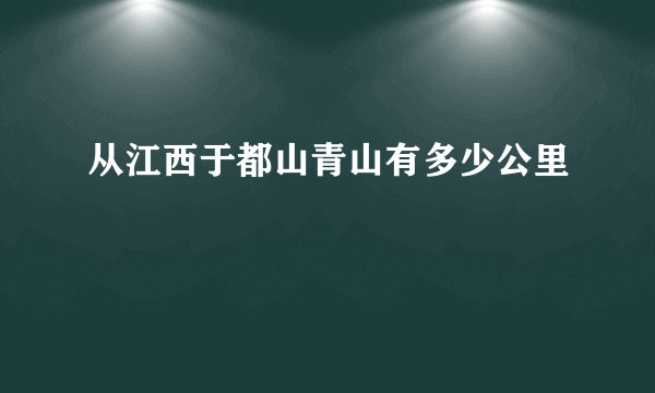 从江西于都山青山有多少公里