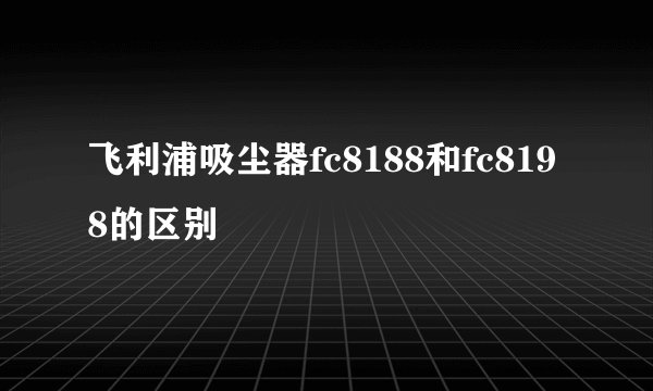 飞利浦吸尘器fc8188和fc8198的区别