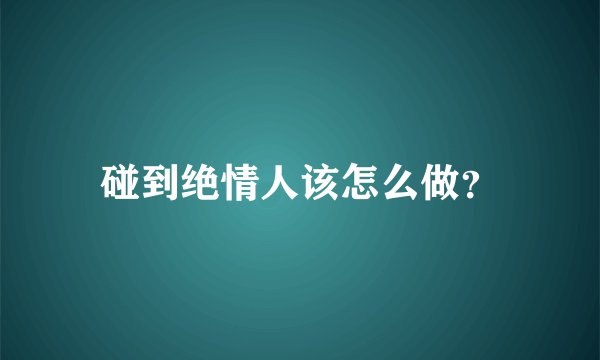 碰到绝情人该怎么做？