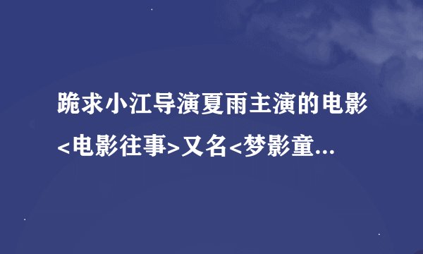 跪求小江导演夏雨主演的电影<电影往事>又名<梦影童年>下载地址
