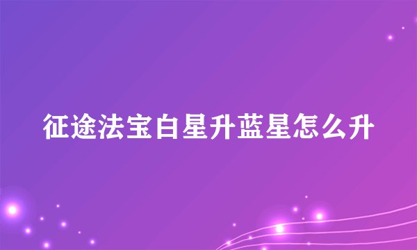 征途法宝白星升蓝星怎么升