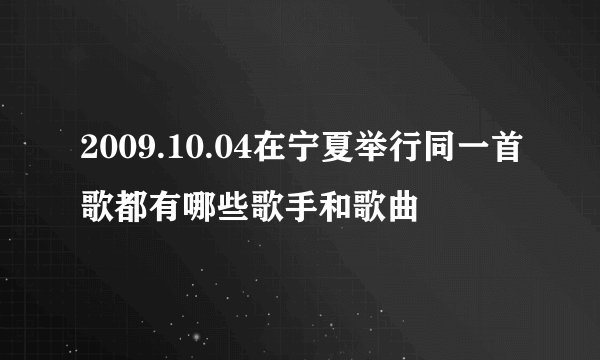 2009.10.04在宁夏举行同一首歌都有哪些歌手和歌曲