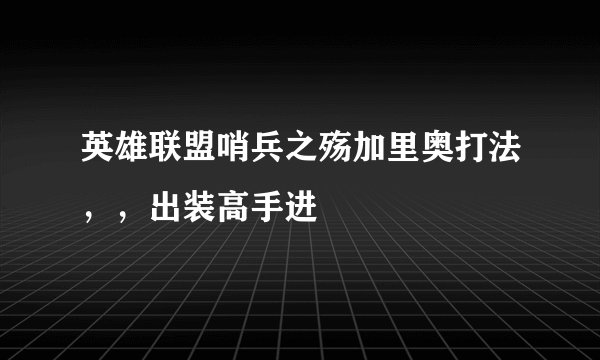 英雄联盟哨兵之殇加里奥打法，，出装高手进