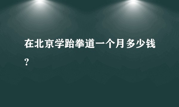 在北京学跆拳道一个月多少钱？