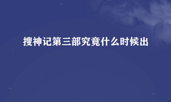 搜神记第三部究竟什么时候出
