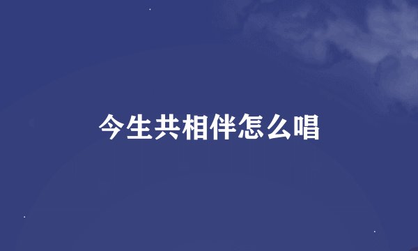 今生共相伴怎么唱
