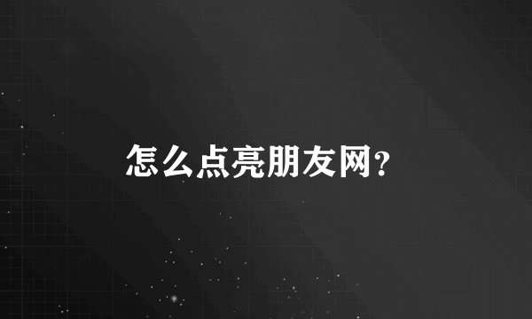 怎么点亮朋友网？