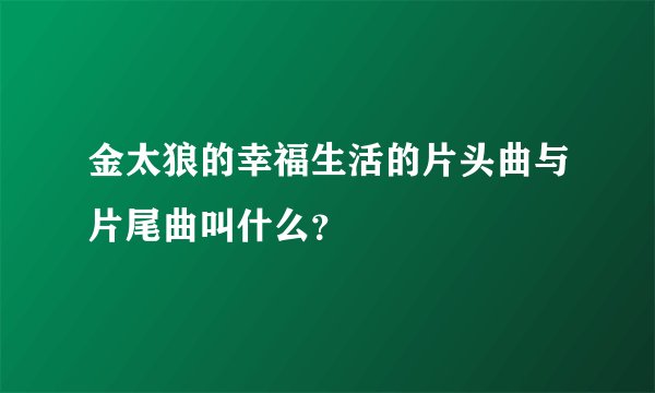 金太狼的幸福生活的片头曲与片尾曲叫什么？