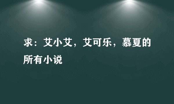 求：艾小艾，艾可乐，慕夏的所有小说