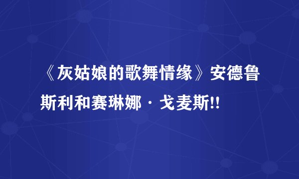 《灰姑娘的歌舞情缘》安德鲁斯利和赛琳娜·戈麦斯!!