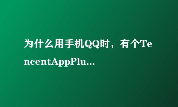 为什么用手机QQ时，有个TencentAppPlugin开着？