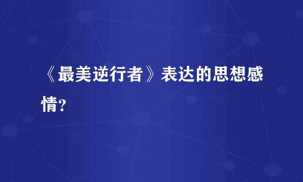 《最美逆行者》表达的思想感情？