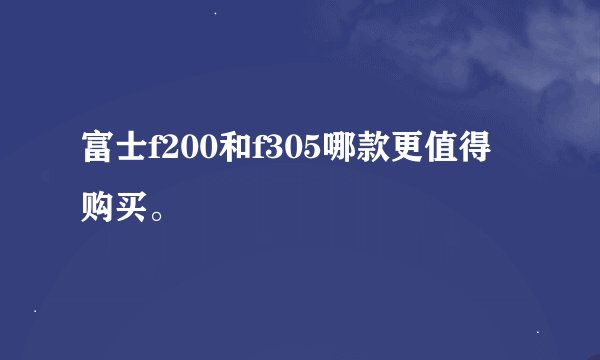 富士f200和f305哪款更值得购买。