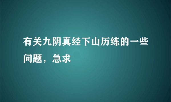 有关九阴真经下山历练的一些问题，急求
