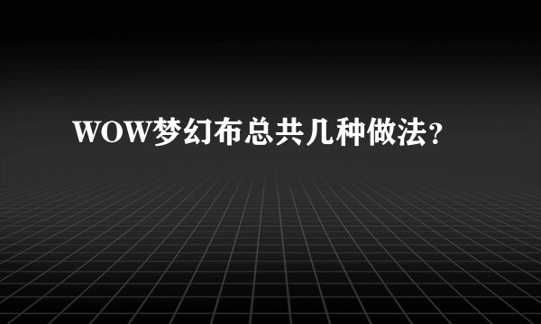 WOW梦幻布总共几种做法？