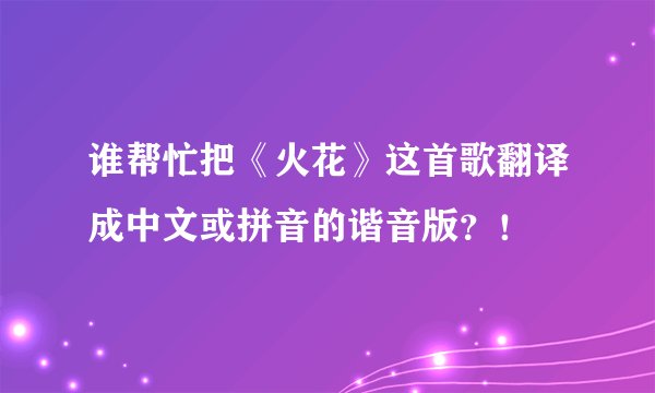 谁帮忙把《火花》这首歌翻译成中文或拼音的谐音版？！