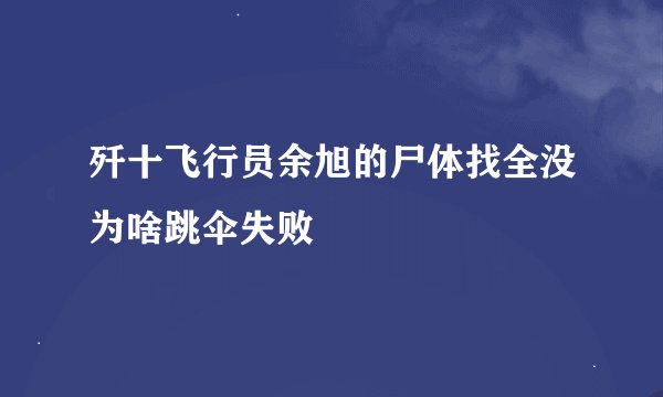 歼十飞行员余旭的尸体找全没为啥跳伞失败