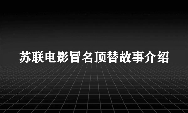 苏联电影冒名顶替故事介绍