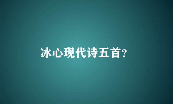冰心现代诗五首？