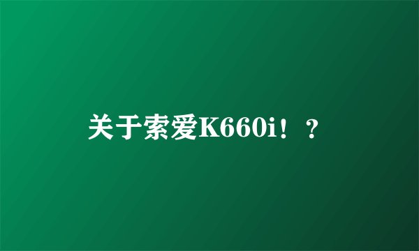 关于索爱K660i！？