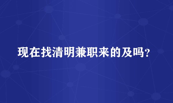 现在找清明兼职来的及吗？