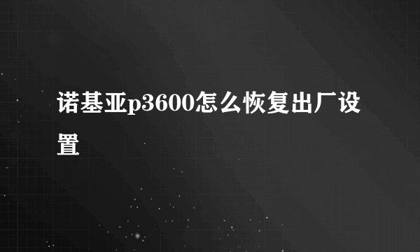 诺基亚p3600怎么恢复出厂设置