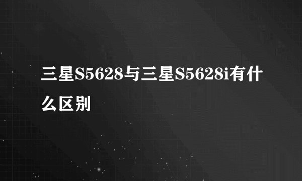 三星S5628与三星S5628i有什么区别