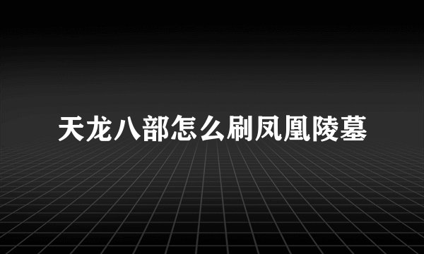 天龙八部怎么刷凤凰陵墓