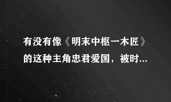 有没有像《明末中枢一木匠》的这种主角忠君爱国，被时代改造了的穿越小说？