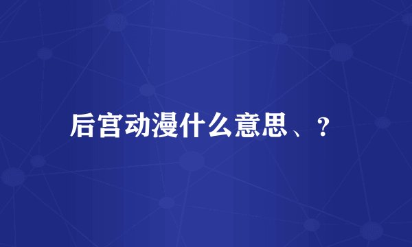 后宫动漫什么意思、？