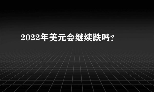 2022年美元会继续跌吗？