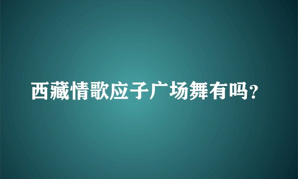 西藏情歌应子广场舞有吗？
