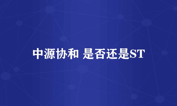 中源协和 是否还是ST