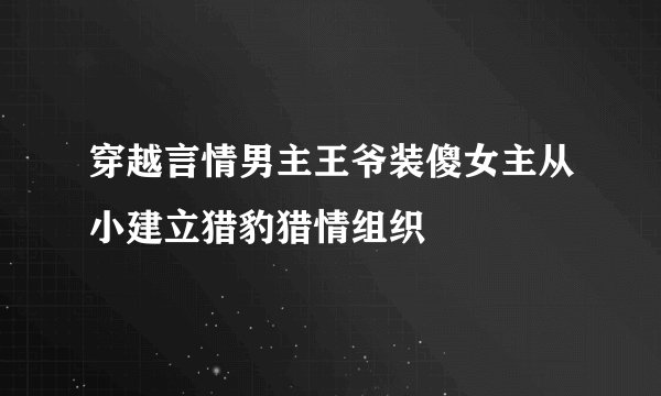 穿越言情男主王爷装傻女主从小建立猎豹猎情组织