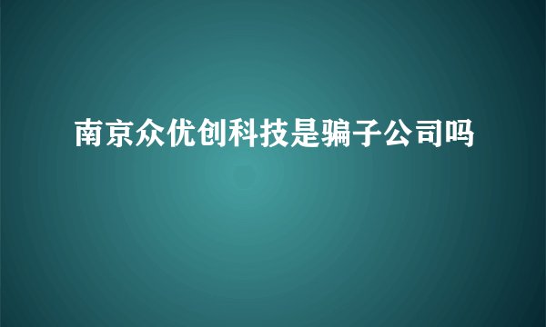 南京众优创科技是骗子公司吗