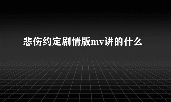 悲伤约定剧情版mv讲的什么