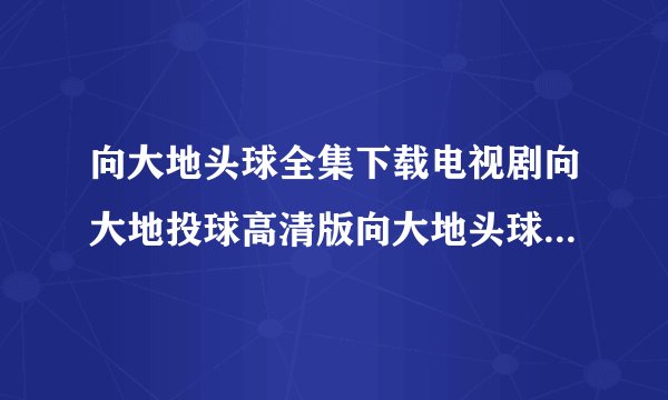 向大地头球全集下载电视剧向大地投球高清版向大地头球BT下载向大地头球3gp下载