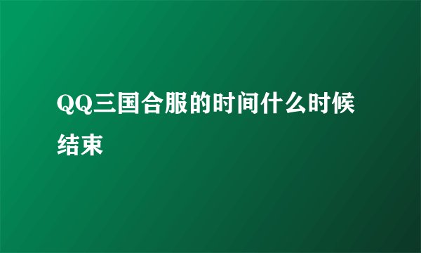 QQ三国合服的时间什么时候结束