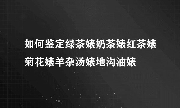 如何鉴定绿茶婊奶茶婊红茶婊菊花婊羊杂汤婊地沟油婊