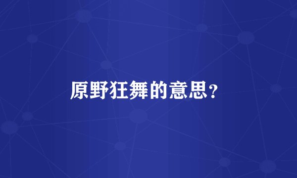 原野狂舞的意思？