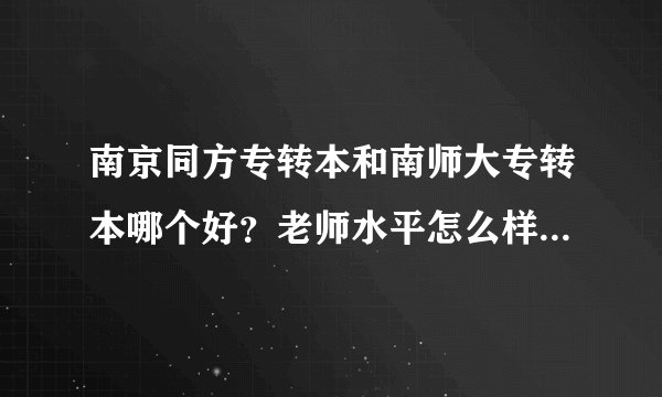 南京同方专转本和南师大专转本哪个好？老师水平怎么样？要真实回答