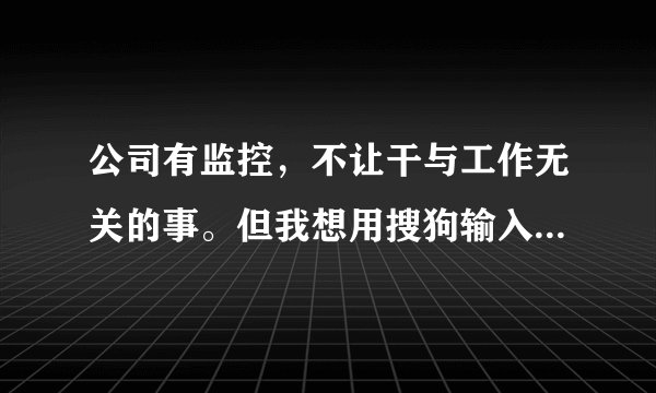公司有监控，不让干与工作无关的事。但我想用搜狗输入法里的搜狗电台听歌。会不会被监控到