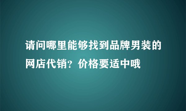 请问哪里能够找到品牌男装的网店代销？价格要适中哦