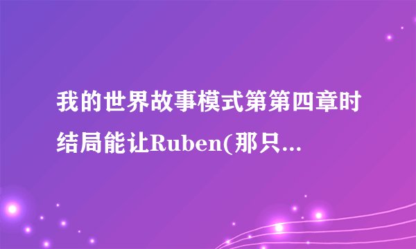 我的世界故事模式第第四章时结局能让Ruben(那只猪)不死去吗？(在打死凋零风暴的前提下)