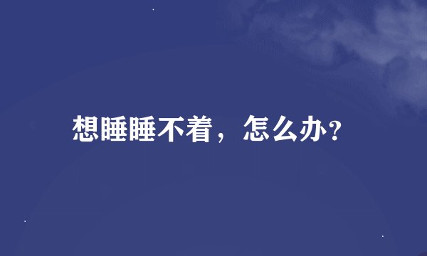 想睡睡不着，怎么办？