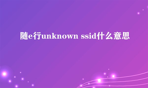 随e行unknown ssid什么意思