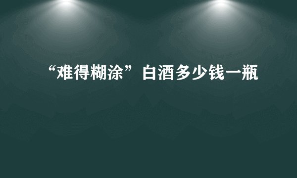 “难得糊涂”白酒多少钱一瓶