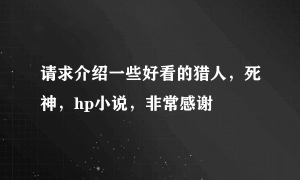 请求介绍一些好看的猎人，死神，hp小说，非常感谢