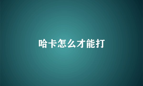 哈卡怎么才能打